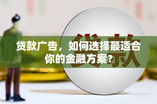曾都贷款广告，如何选择最适合你的金融方案？