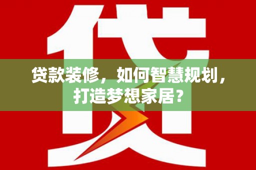 曾都贷款装修，如何智慧规划，打造梦想家居？