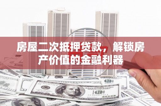 曾都房屋二次抵押贷款，解锁房产价值的金融利器