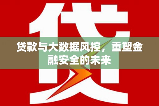 曾都贷款与大数据风控，重塑金融安全的未来