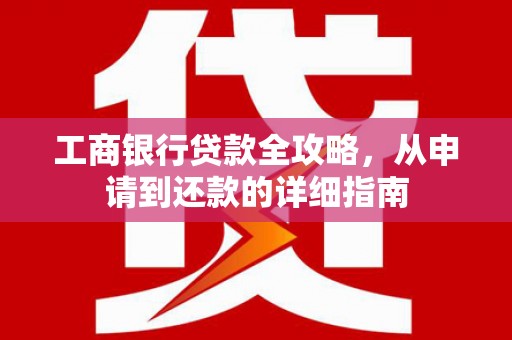 曾都工商银行贷款全攻略，从申请到还款的详细指南