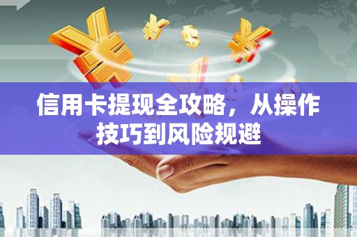 曾都信用卡提现全攻略，从操作技巧到风险规避