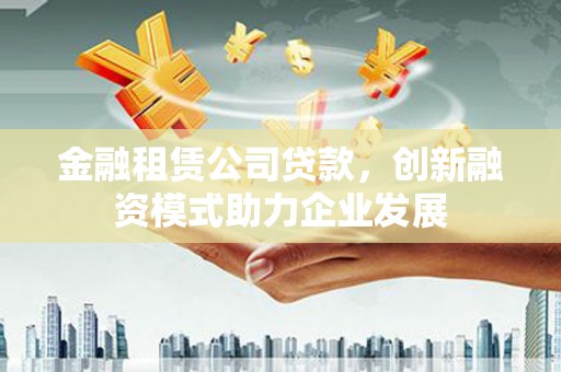 曾都金融租赁公司贷款，创新融资模式助力企业发展