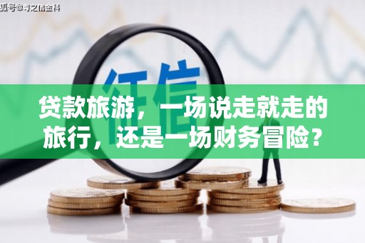 曾都贷款旅游，一场说走就走的旅行，还是一场财务冒险？