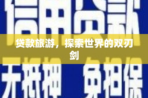 曾都贷款旅游，探索世界的双刃剑