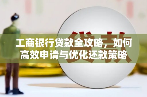 曾都工商银行贷款全攻略，如何高效申请与优化还款策略