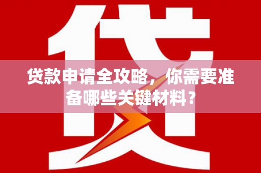 曾都贷款申请全攻略，你需要准备哪些关键材料？