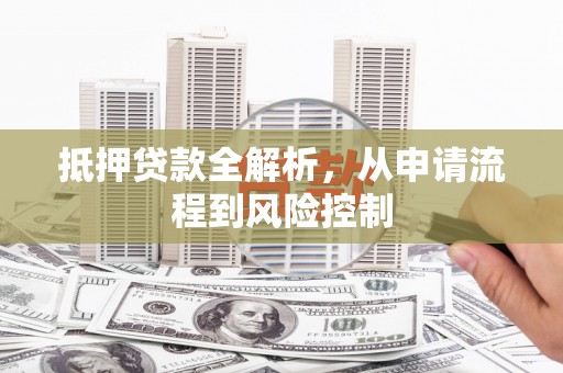 曾都抵押贷款全解析，从申请流程到风险控制