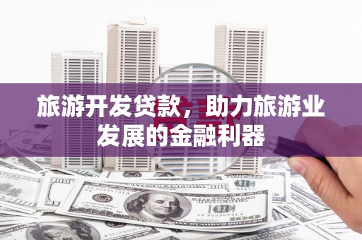 曾都旅游开发贷款，助力旅游业发展的金融利器