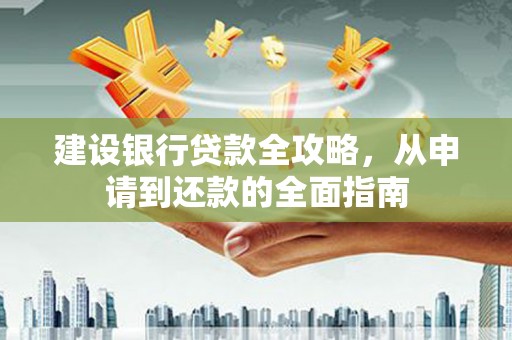 曾都建设银行贷款全攻略，从申请到还款的全面指南