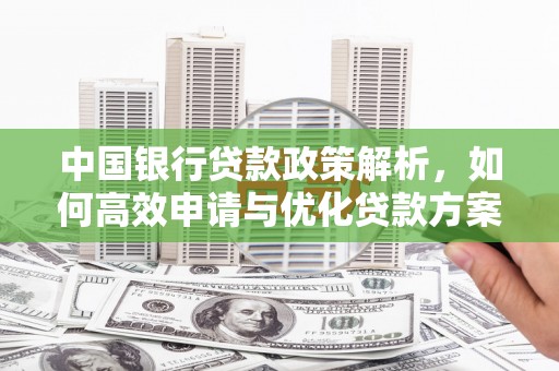 曾都中国银行贷款政策解析，如何高效申请与优化贷款方案