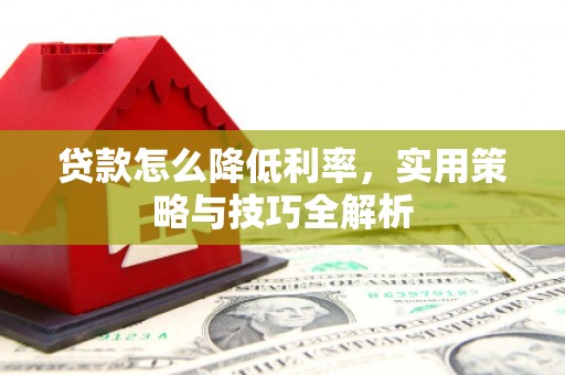 曾都贷款怎么降低利率，实用策略与技巧全解析