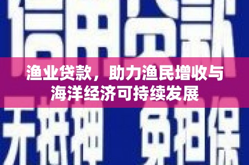 曾都渔业贷款，助力渔民增收与海洋经济可持续发展