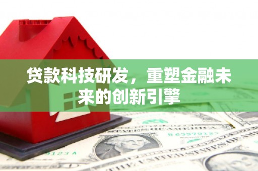 曾都贷款科技研发，重塑金融未来的创新引擎