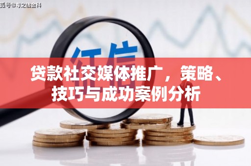 曾都贷款社交媒体推广，策略、技巧与成功案例分析