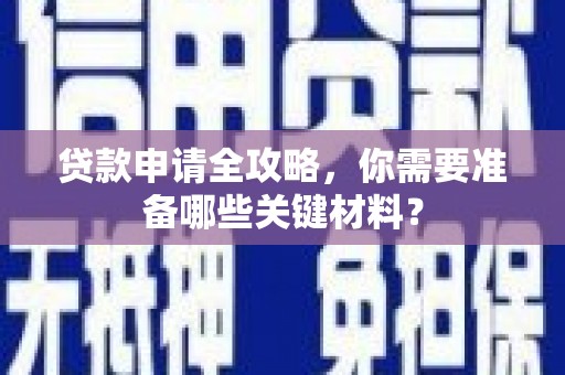 曾都贷款申请全攻略，你需要准备哪些关键材料？