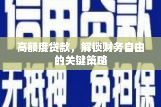 曾都高额度贷款，解锁财务自由的关键策略