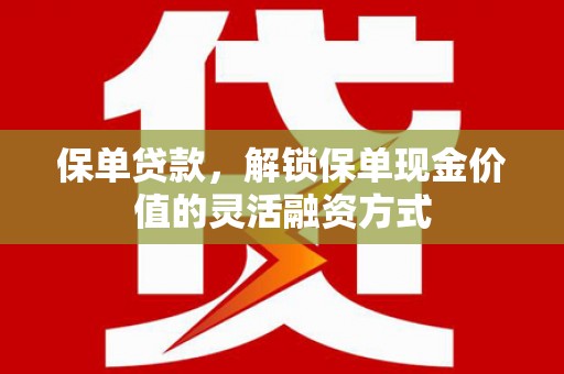 曾都保单贷款，解锁保单现金价值的灵活融资方式