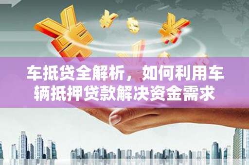 曾都车抵贷全解析，如何利用车辆抵押贷款解决资金需求