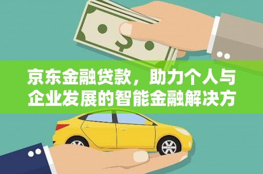 曾都京东金融贷款，助力个人与企业发展的智能金融解决方案