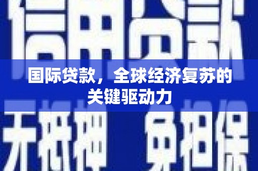曾都国际贷款，全球经济复苏的关键驱动力