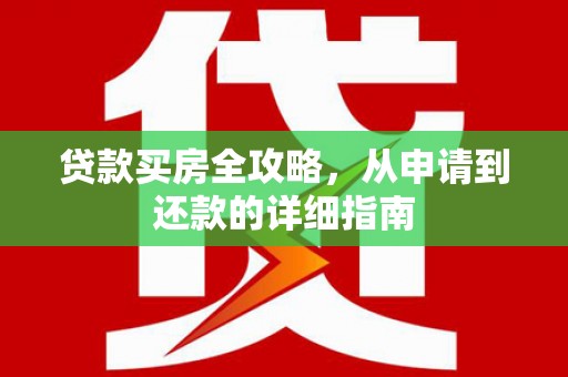 曾都贷款买房全攻略，从申请到还款的详细指南