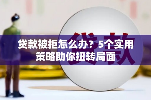 曾都贷款被拒怎么办？5个实用策略助你扭转局面