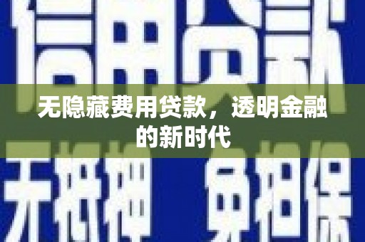 曾都无隐藏费用贷款，透明金融的新时代