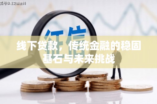 曾都线下贷款，传统金融的稳固基石与未来挑战