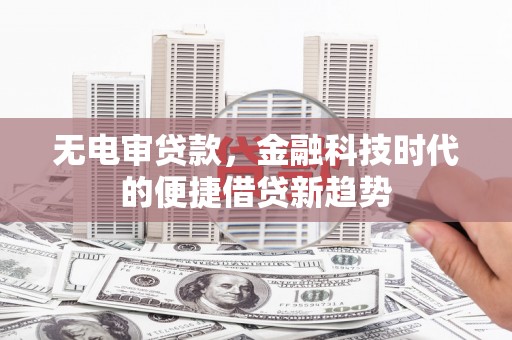 曾都无电审贷款，金融科技时代的便捷借贷新趋势