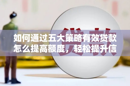 曾都如何通过五大策略有效贷款怎么提高额度，轻松提升信用价值