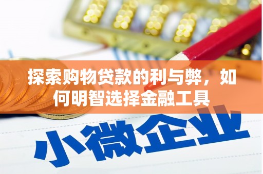 曾都探索购物贷款的利与弊，如何明智选择金融工具