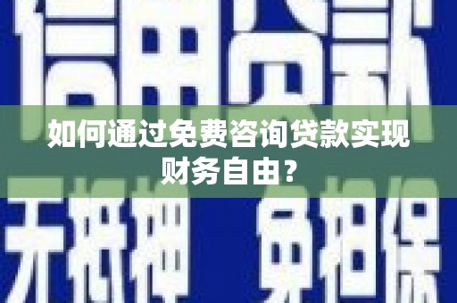 曾都如何通过免费咨询贷款实现财务自由？