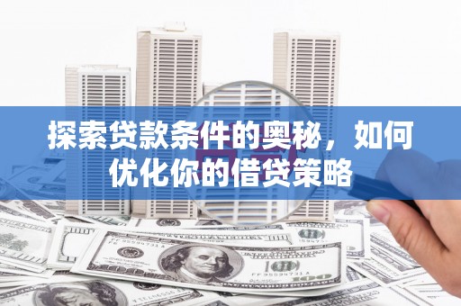 曾都探索贷款条件的奥秘，如何优化你的借贷策略