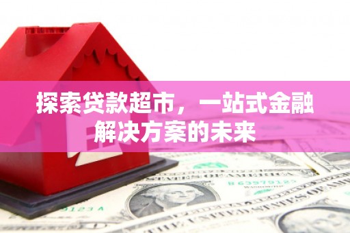 曾都探索贷款超市，一站式金融解决方案的未来