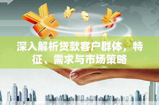 曾都深入解析贷款客户群体，特征、需求与市场策略