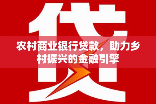 曾都农村商业银行贷款，助力乡村振兴的金融引擎