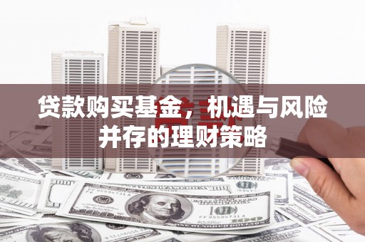 曾都贷款购买基金，机遇与风险并存的理财策略