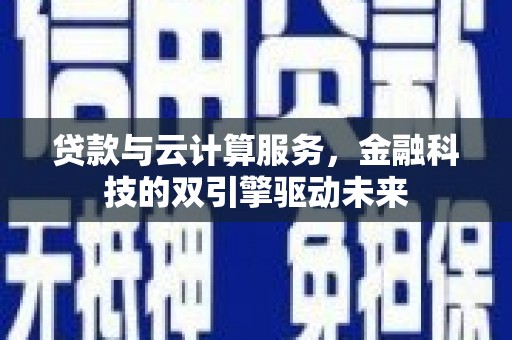 曾都贷款与云计算服务，金融科技的双引擎驱动未来