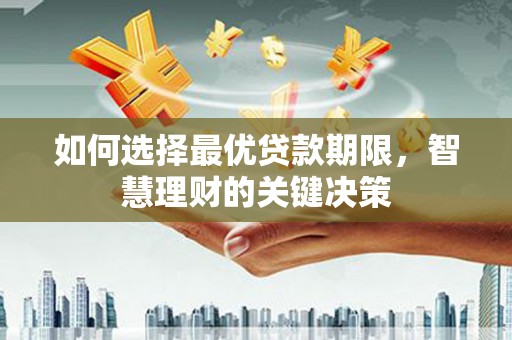 曾都如何选择最优贷款期限，智慧理财的关键决策
