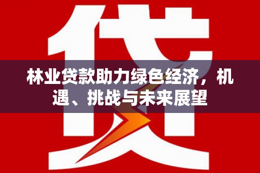 曾都林业贷款助力绿色经济，机遇、挑战与未来展望