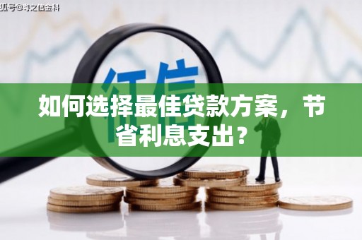 曾都如何选择最佳贷款方案，节省利息支出？