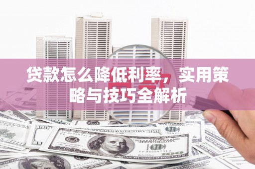 曾都贷款怎么降低利率，实用策略与技巧全解析