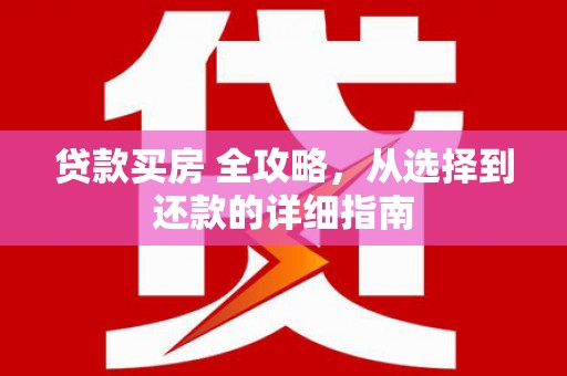 曾都贷款买房 全攻略，从选择到还款的详细指南