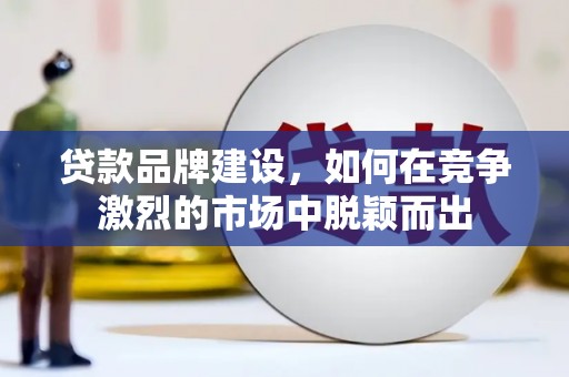 曾都贷款品牌建设，如何在竞争激烈的市场中脱颖而出