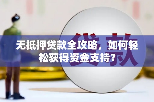 曾都无抵押贷款全攻略，如何轻松获得资金支持？