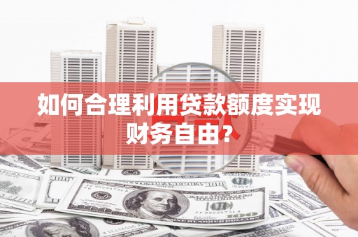 曾都如何合理利用贷款额度实现财务自由？