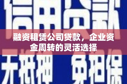 曾都融资租赁公司贷款，企业资金周转的灵活选择