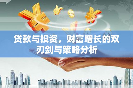 曾都贷款与投资，财富增长的双刃剑与策略分析