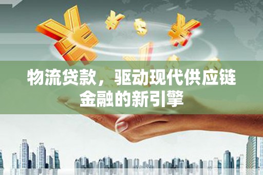 曾都物流贷款，驱动现代供应链金融的新引擎